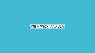 ATÉ A PRÓXIMA AULA!
 