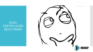 QUAL
CERTIFICAÇÃO
DEVOTIRAR?
 