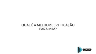 QUAL É A MELHOR CERTIFICAÇÃO
PARA MIM?
 