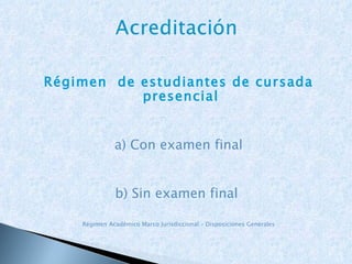 Régimen  de estudiantes de cursada presencial   a) Con examen final b) Sin examen final  Régimen Académico Marco Jurisdiccional – Disposiciones Generales 