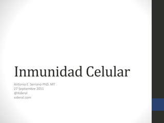 Inmunidad Celular
Antonio E. Serrano PhD. MT
27 Septiembre 2011
@Xideral
xideral.com
 