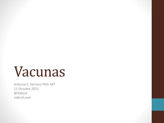 Vacunas
Antonio E. Serrano PhD. MT
11 Octubre 2011
@Xideral
xideral.com
 