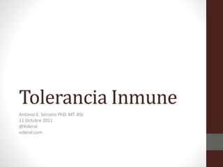 Tolerancia Inmune
Antonio E. Serrano PhD. MT. BSc
11 Octubre 2011
@Xideral
xideral.com
 