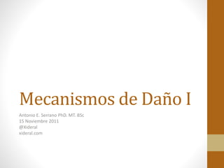 Mecanismos de Daño I
Antonio E. Serrano PhD. MT. BSc
15 Noviembre 2011
@Xideral
xideral.com
 