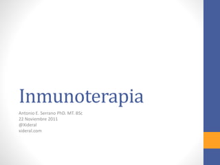 Inmunoterapia
Antonio E. Serrano PhD. MT. BSc
22 Noviembre 2011
@Xideral
xideral.com
 