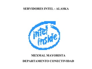 SERVIDORES INTEL - ALASKA
MEXMAL MAYORISTA
DEPARTAMENTO CONECTIVIDAD
 