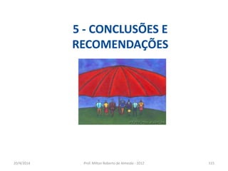 20/4/2014 Prof. Milton Roberto de Almeida - 2012 115
5 - CONCLUSÕES E
RECOMENDAÇÕES
 