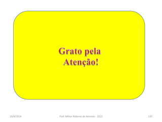 20/4/2014 Prof. Milton Roberto de Almeida - 2012 133
 