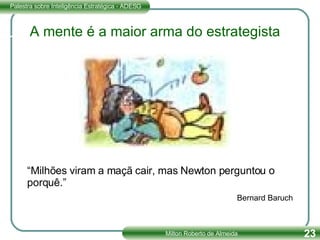 “ Milhões viram a maçã cair, mas Newton perguntou o porquê.” Bernard Baruch A mente é a maior arma do estrategista 