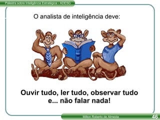 Ouvir tudo, ler tudo, observar tudo e... não falar nada! O analista de inteligência deve: 