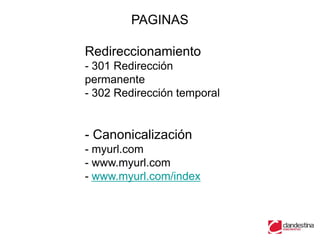 PAGINAS

Redireccionamiento
- 301 Redirección
permanente
- 302 Redirección temporal


- Canonicalización
- myurl.com
- www.myurl.com
- www.myurl.com/index
 