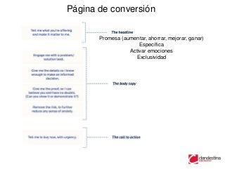 Página de conversión


       Promesa (aumentar, ahorrar, mejorar, ganar)
                      Específica
                  Activar emociones
                     Exclusividad
 