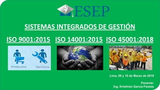 ISO 9001:2015 ISO 14001:2015 ISO 45001:2018
SISTEMAS INTEGRADOS DE GESTIÓN
Lima, 09 y 10 de Marzo de 2019
Ponente:
Ing. Kristhian García Fiestas
 