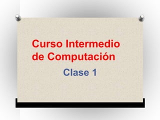 Curso Intermedio
de Computación
Clase 1
 