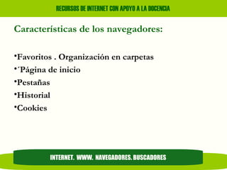 Características de los navegadores: Favoritos . Organización en carpetas ´Página de inicio Pestañas Historial Cookies  INTERNET.  WWW.  NAVEGADORES. BUSCADORES 