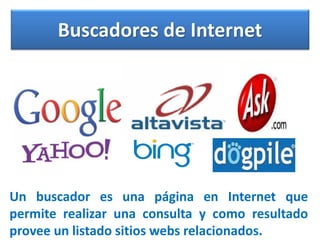 Buscadores de Internet

Un buscador es una página en Internet que
permite realizar una consulta y como resultado
provee un listado sitios webs relacionados.

 