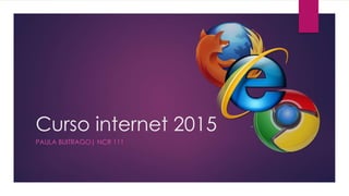 Curso internet 2015
PAULA BUITRAGO| NCR 111
 