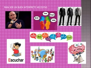 PARA SER UN BUEN INTERPRETE NECESITAS 
 