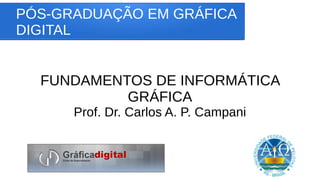 PÓS-GRADUAÇÃO EM GRÁFICA
DIGITAL
FUNDAMENTOS DE INFORMÁTICA
GRÁFICA
Prof. Dr. Carlos A. P. Campani
 