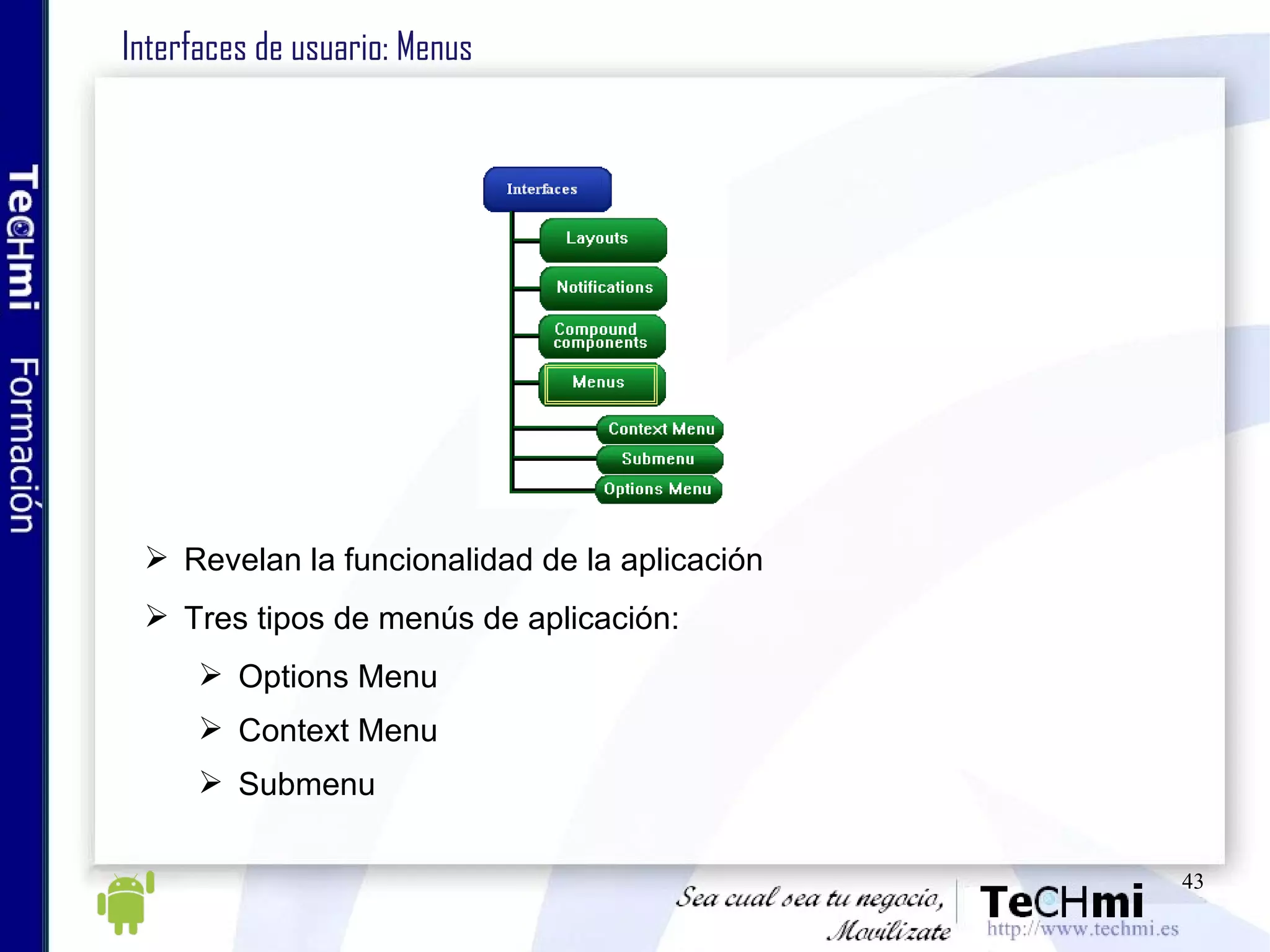 Interfaces de usuario: Menus Revelan la funcionalidad de la aplicación Tres tipos de menús de aplicación: Options Menu Context Menu Submenu 