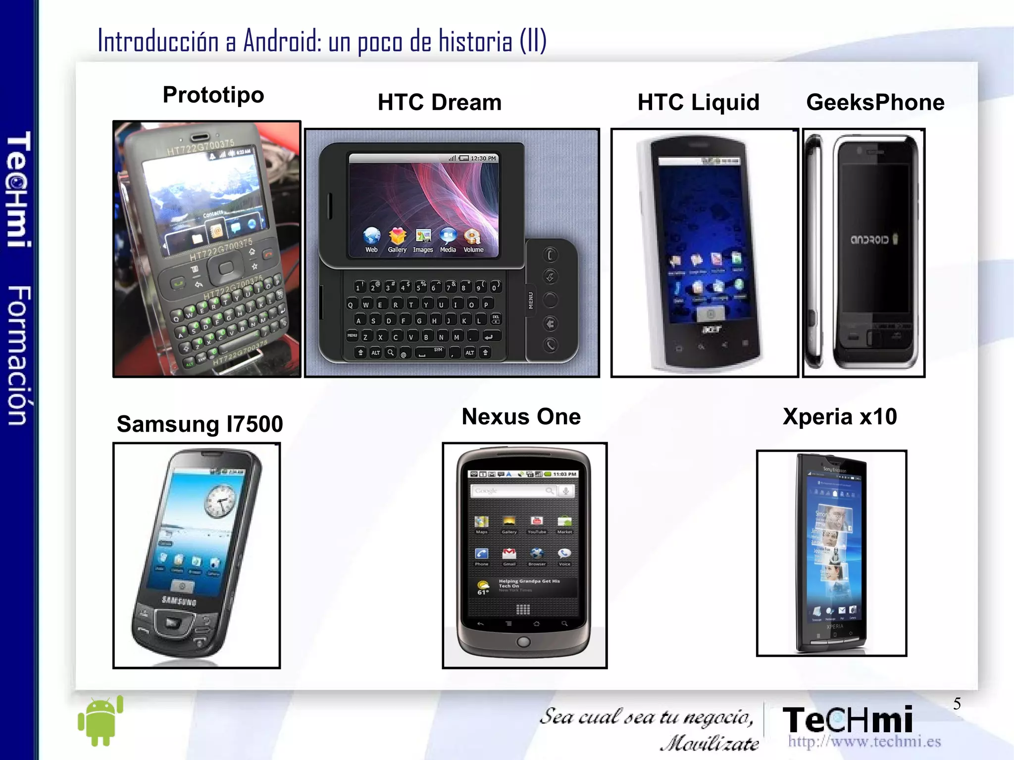 Introducción a Android: un poco de historia (II) Prototipo HTC Dream Nexus One Xperia x10 HTC Liquid GeeksPhone Samsung I7500 