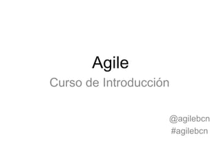 Agile
Curso de Introducción

                    @agilebcn
                    #agilebcn
 