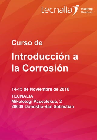 Curso de
Introducción a
la Corrosión
14-15 de Noviembre de 2016
TECNALIA
Mikeletegi Pasealekua, 2
20009 Donostia-San Sebastián
 
