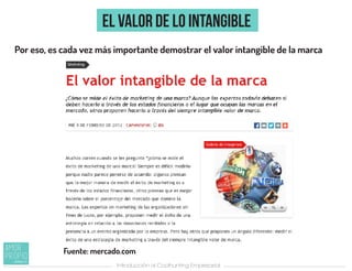el valor de lo intangible
Introducción al Coolhunting Empresarial
Por eso, es cada vez más importante demostrar el valor intangible de la marca
Fuente: mercado.com
 