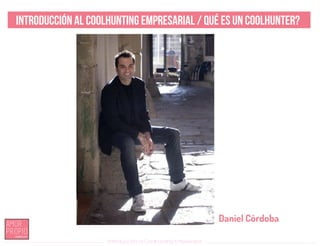 Introducción al Coolhunting Empresarial
Introducción al Coolhunting Empresarial / Qué es un COOLHUNTER?
Daniel Córdoba
 