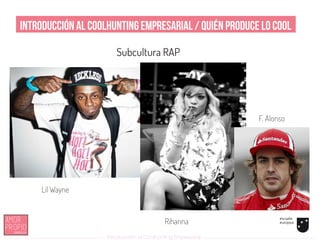 Introducción al Coolhunting Empresarial
Introducción al Coolhunting Empresarial / Quién produce lo COOL
Subcultura RAP
Lil Wayne
Rihanna
F. Alonso
 