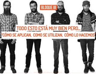 Introducción al Coolhunting Empresarial
Bloque III
TODO ESTO ESTÁ MUY BIEN PERO...
“CÓMO SE APLICAN, COMO SE UTILIZAN, CÓMO LO HACEMOS”
 