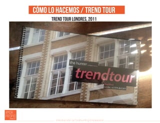 Introducción al Coolhunting Empresarial
Cómo lo hacemos / Trend Tour
Trend Tour Londres, 2011
 