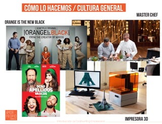 Introducción al Coolhunting Empresarial
Cómo lo hacemos / Cultura general
ORANGE IS THE NEW BLACK
Master Chef
Impresora 3D
 