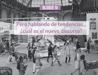 Bloque IV
Pero hablando de tendencias...
¿cuál es el nuevo discurso?
 