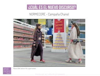¿Cuál es el nuevo discurso?
Introducción al Coolhunting Empresarial
NORMECORE - Campaña Chanel
Marzo 2014, fashion hits supermarket
 