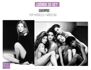 Introducción al Coolhunting Empresarial
¿DÓNDE SE VE?
cuerpos
TOP MODELS / AÑOS 90
 