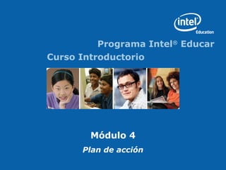 Programa Intel®
Educar
Curso Introductorio
Módulo 4
Plan de acción
 
