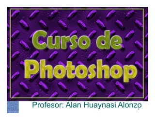 CursodePhotoshop
Profesor: Alan Huaynasi Alonzo1
 