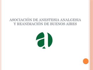 ASOCIACIÓN DE ANESTESIA ANALGESIA
Y REANIMACIÓN DE BUENOS AIRES
 
