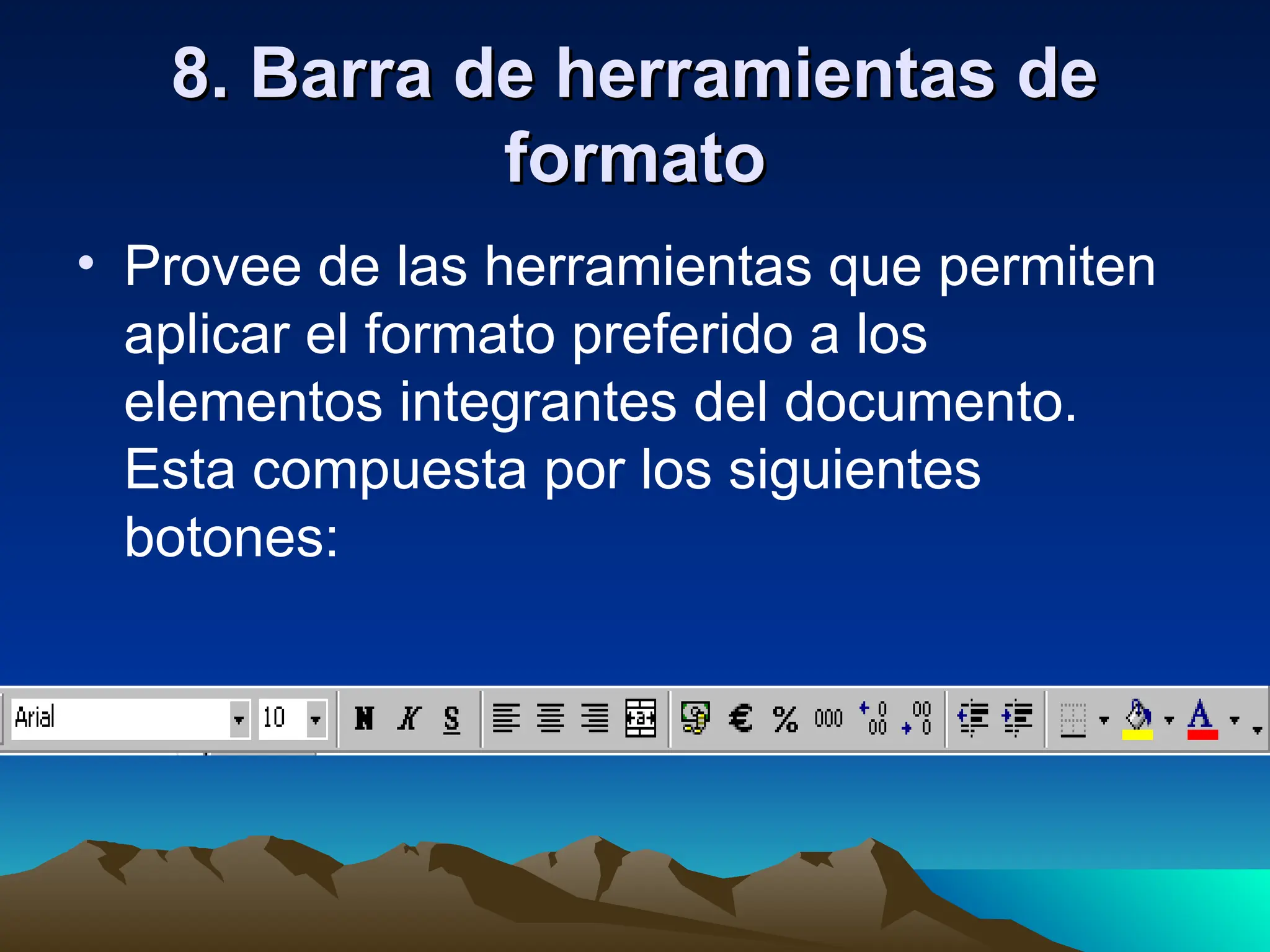 8. Barra de herramientas de
8. Barra de herramientas de
formato
formato
• Provee de las herramientas que permiten
aplicar el formato preferido a los
elementos integrantes del documento.
Esta compuesta por los siguientes
botones:
 