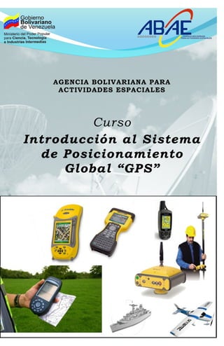 AGENCIA BOLIVARIANA PARA
    ACTIVIDADES ESPACIALES




         Curso
Introducción al Sistema
  de Posicionamiento
     Global “GPS”
 