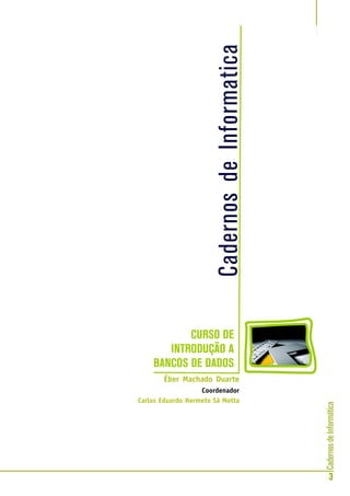 CadernosdeInformática
3
CURSO DE INTRODUÇÃO AOS BANCOS DE DADOS
Secretaria de Estado de Educação MG
Éber Machado Duarte
Coordenador
Carlos Eduardo Hermeto Sá Motta
 