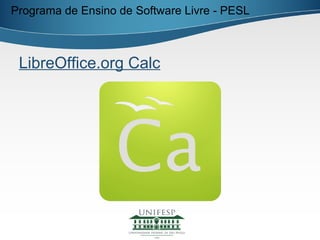 Programa de Ensino de Software Livre - PESL



 LibreOffice.org Calc
 