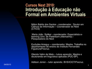 Cursos Next 2010: Introdução à Educação não Formal em Ambientes Virtuais ,[object Object],[object Object],[object Object],[object Object],[object Object]