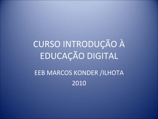 CURSO INTRODUÇÃO À EDUCAÇÃO DIGITAL EEB MARCOS KONDER /ILHOTA 2010 