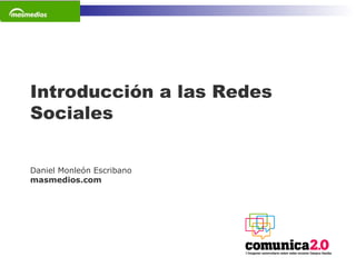 1
Introducción a las Redes
Sociales
Daniel Monleón Escribano
masmedios.com
 