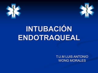 INTUBACIÓN 
ENDOTRAQUEAL 
T.U.M LUIS ANTONIO 
WONG MORALES 
 