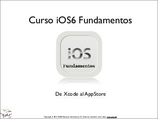 Curso iOS6 Fundamentos




                 De Xcode al AppStore


   Copyright © 2012 AGBO Business Architecture S.L. Todos los derechos reservados. www.agbo.biz
 
