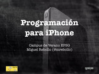 Programación
 para iPhone
  Campus de Verano EPSG
 Miguel Rebollo (@mrebollo)
 