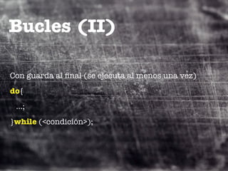 Bucles (III)
for( <inicialización>; <paso>; <condición>){
   …;
}
Ejemplo:
int i;
for( i = 0; i < 50; i++ ){ <código>; }
E...